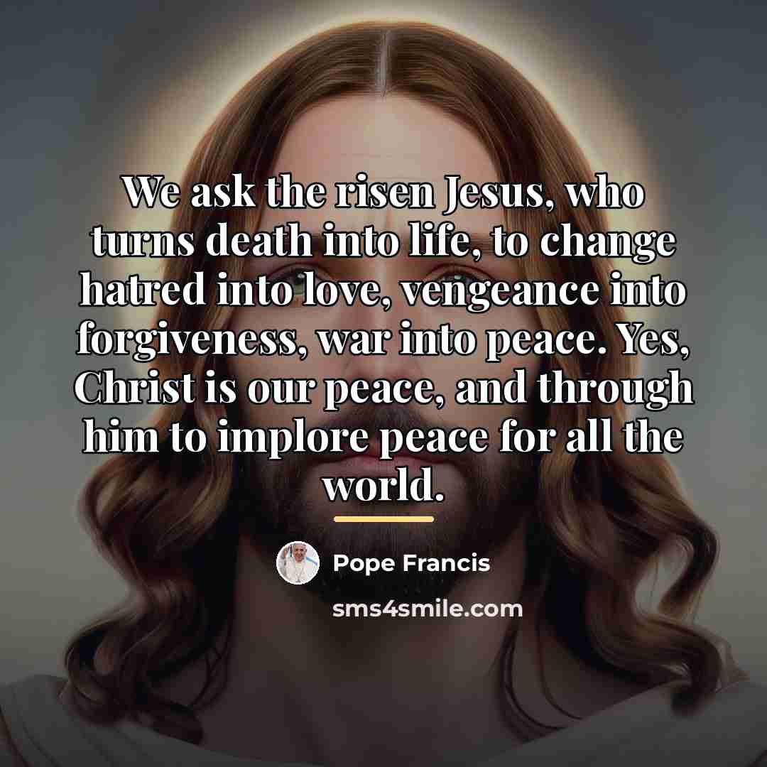 “We ask the risen Jesus, who turns death into life,…” quote by Pope Francis