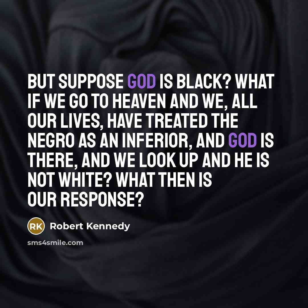 “But suppose God is black? What if we go to…” quote by Robert Kennedy