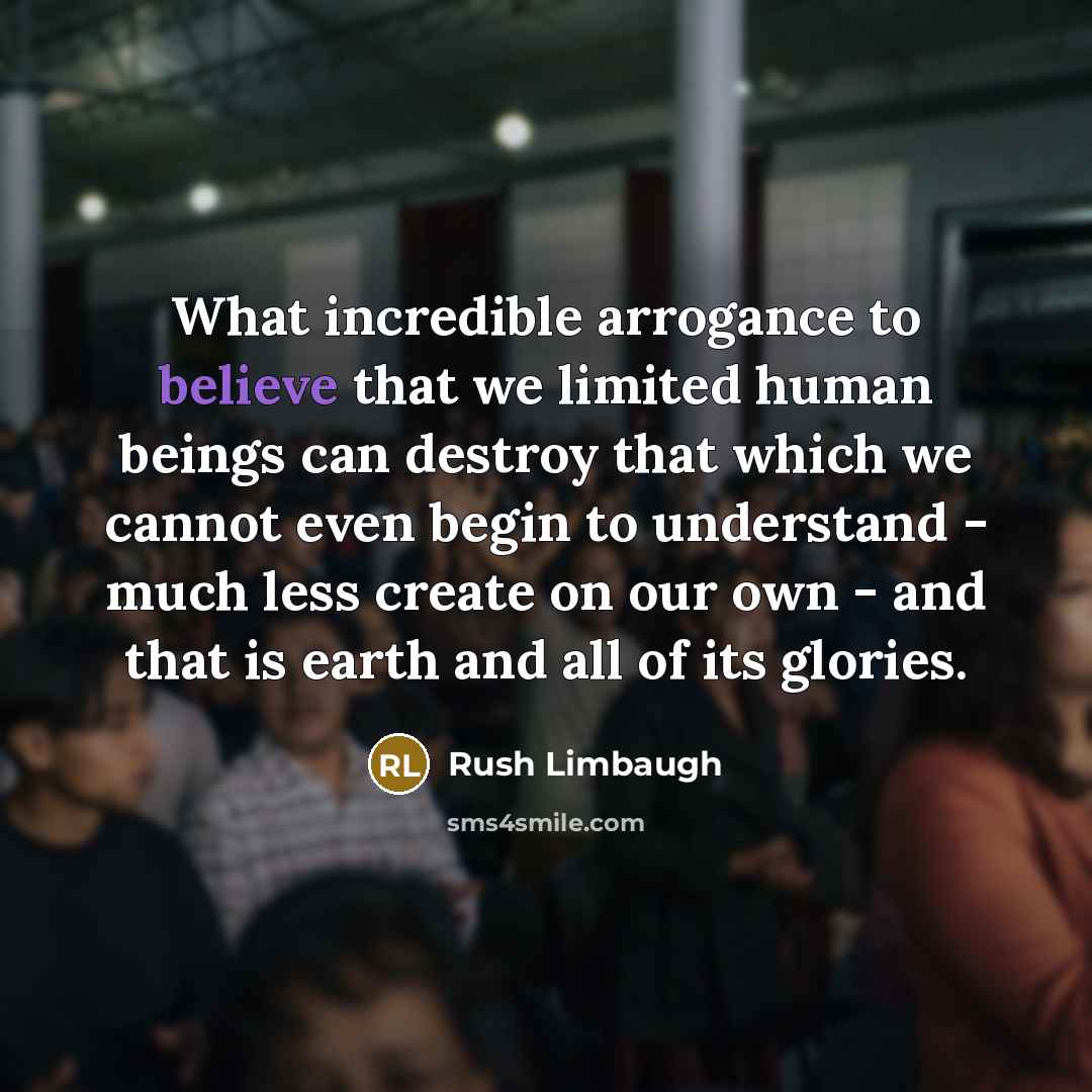 “What incredible arrogance to believe that we limited human beings…” quote by Rush Limbaugh