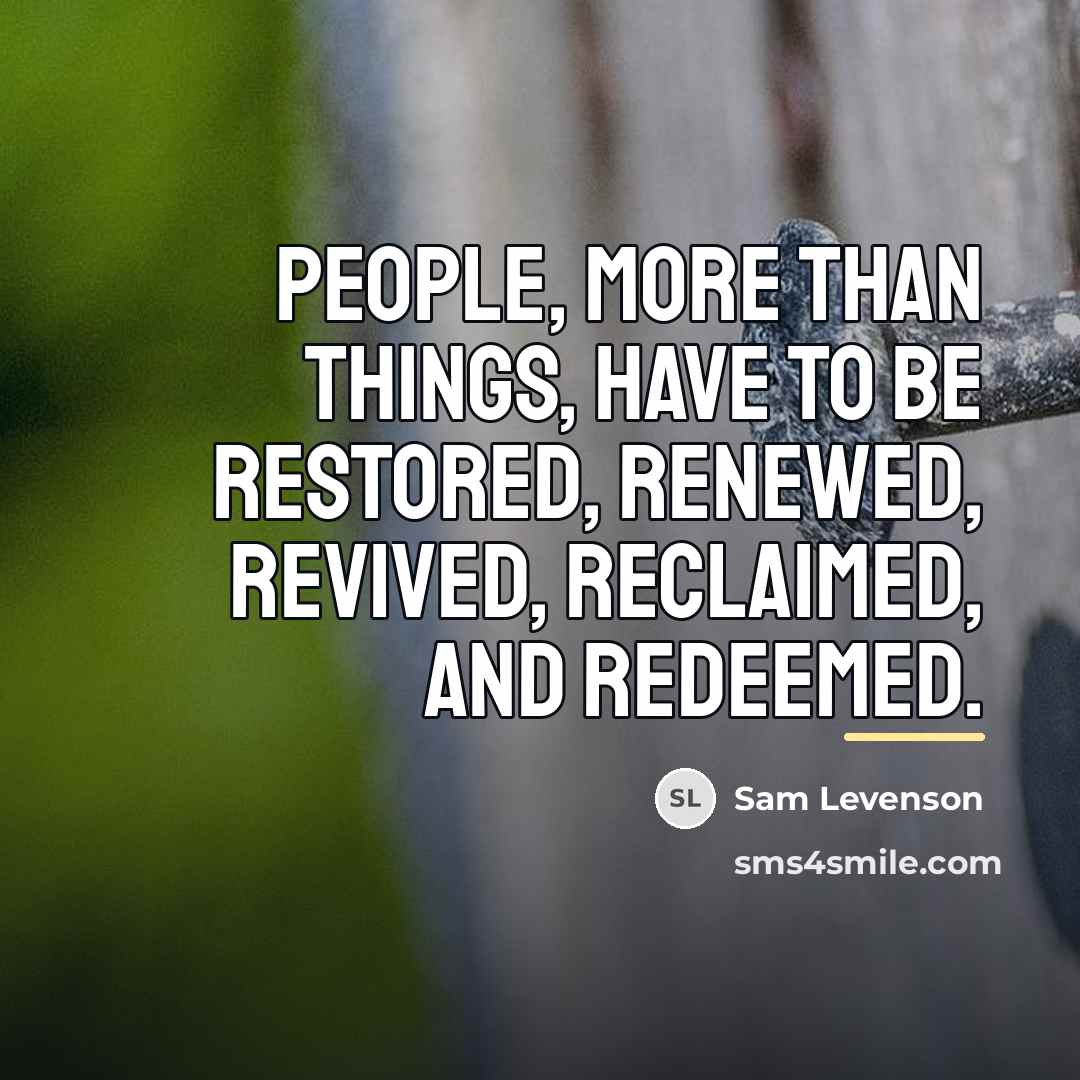 “People, more than things, have to be restored, renewed, revived,…” quote by Sam Levenson