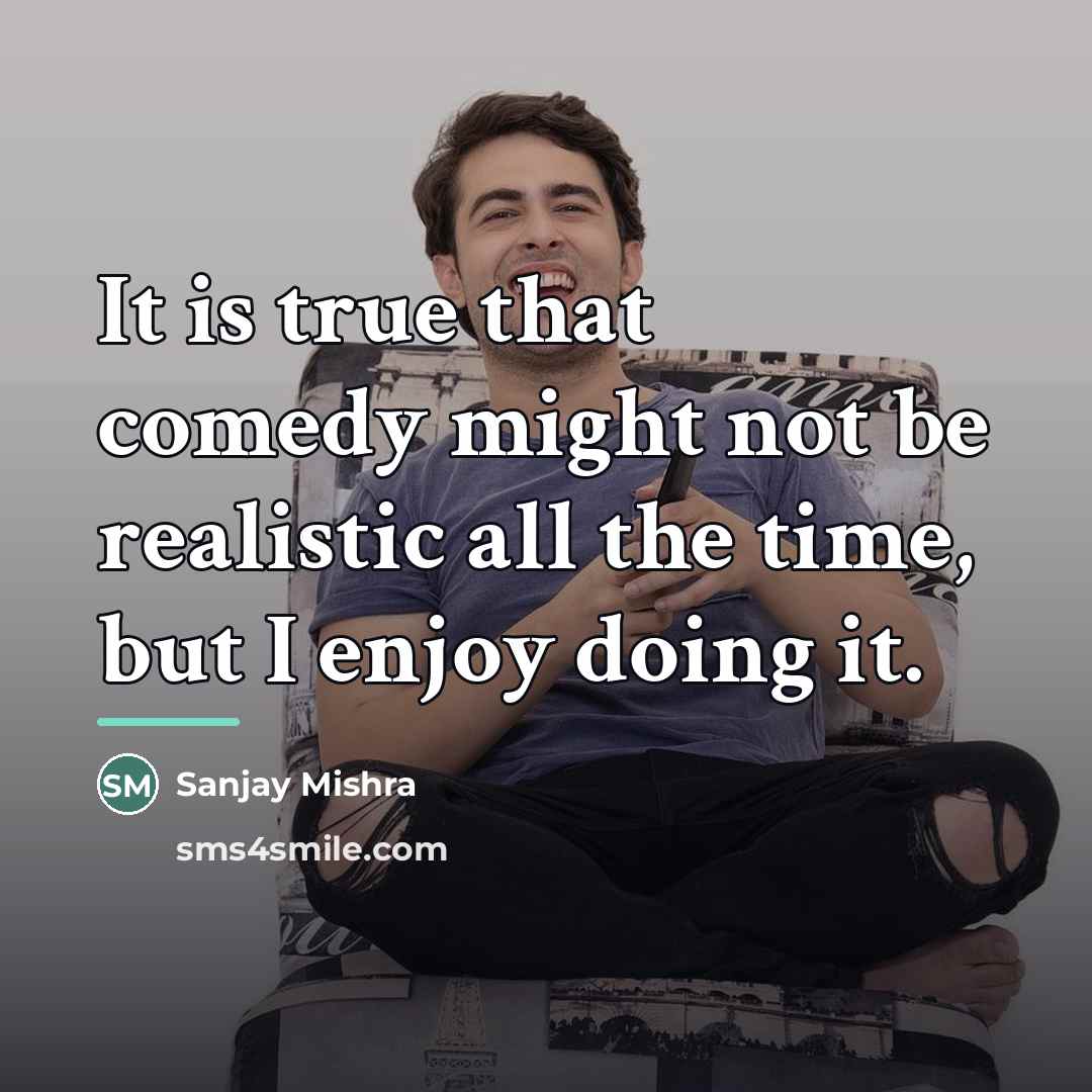 “It is true that comedy might not be realistic all…” quote by Sanjay Mishra