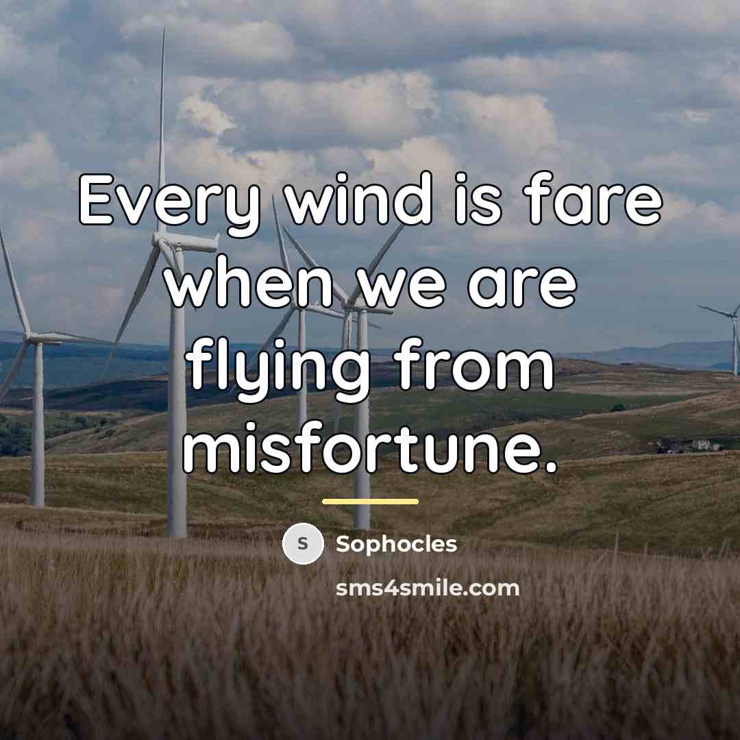 “Every wind is fare when we are flying from misfortune.…” quote by Sophocles