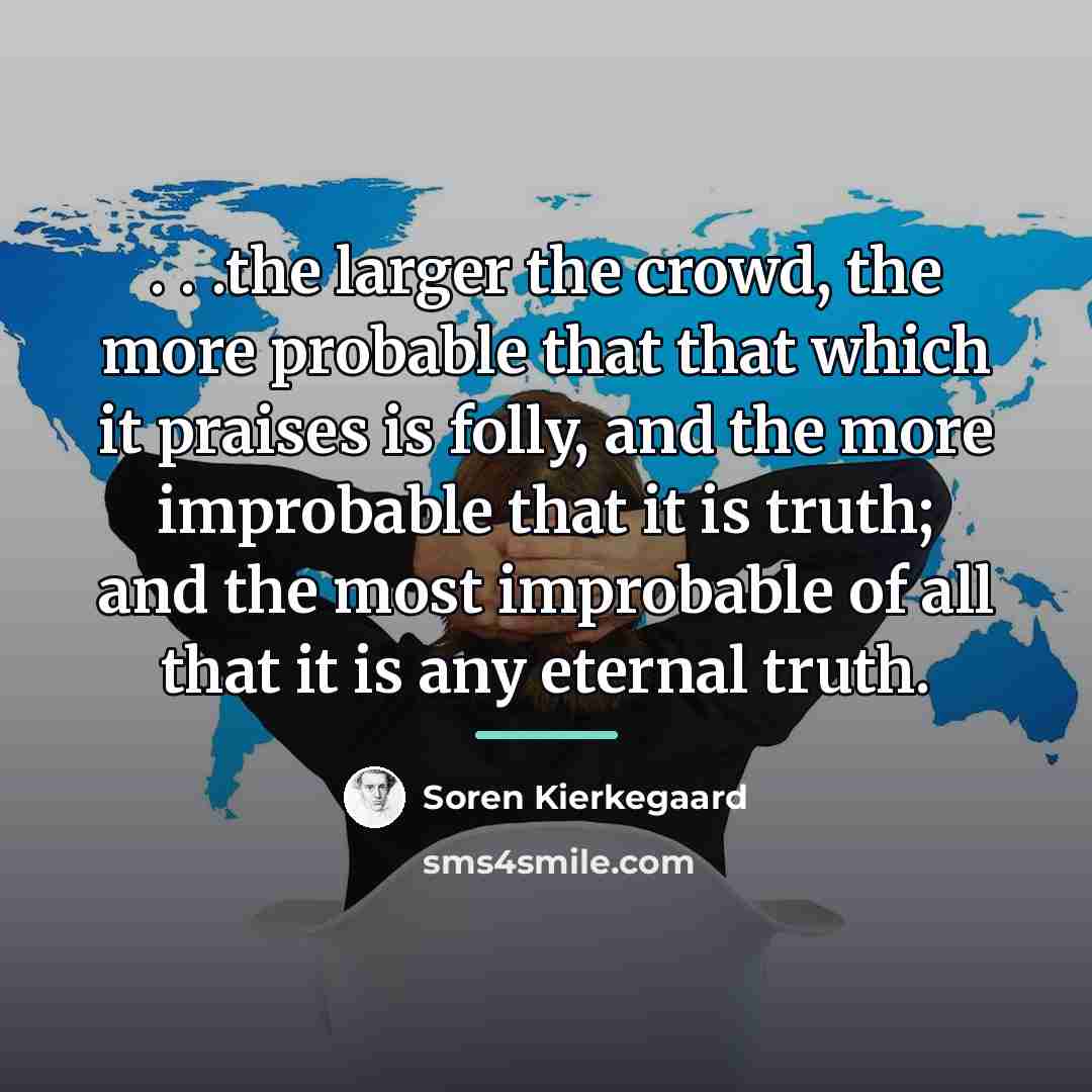 “. . .the larger the crowd, the more probable that…” quote by Soren Kierkegaard