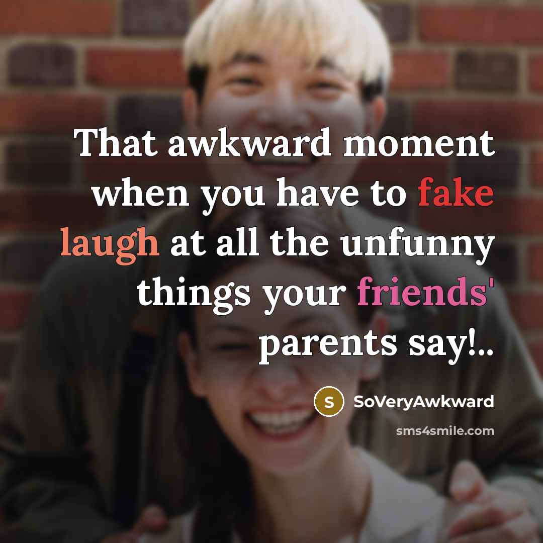 “That awkward moment when you have to fake laugh at all the unfunny things your friends' parents say!..” quote by SoVeryAwkward