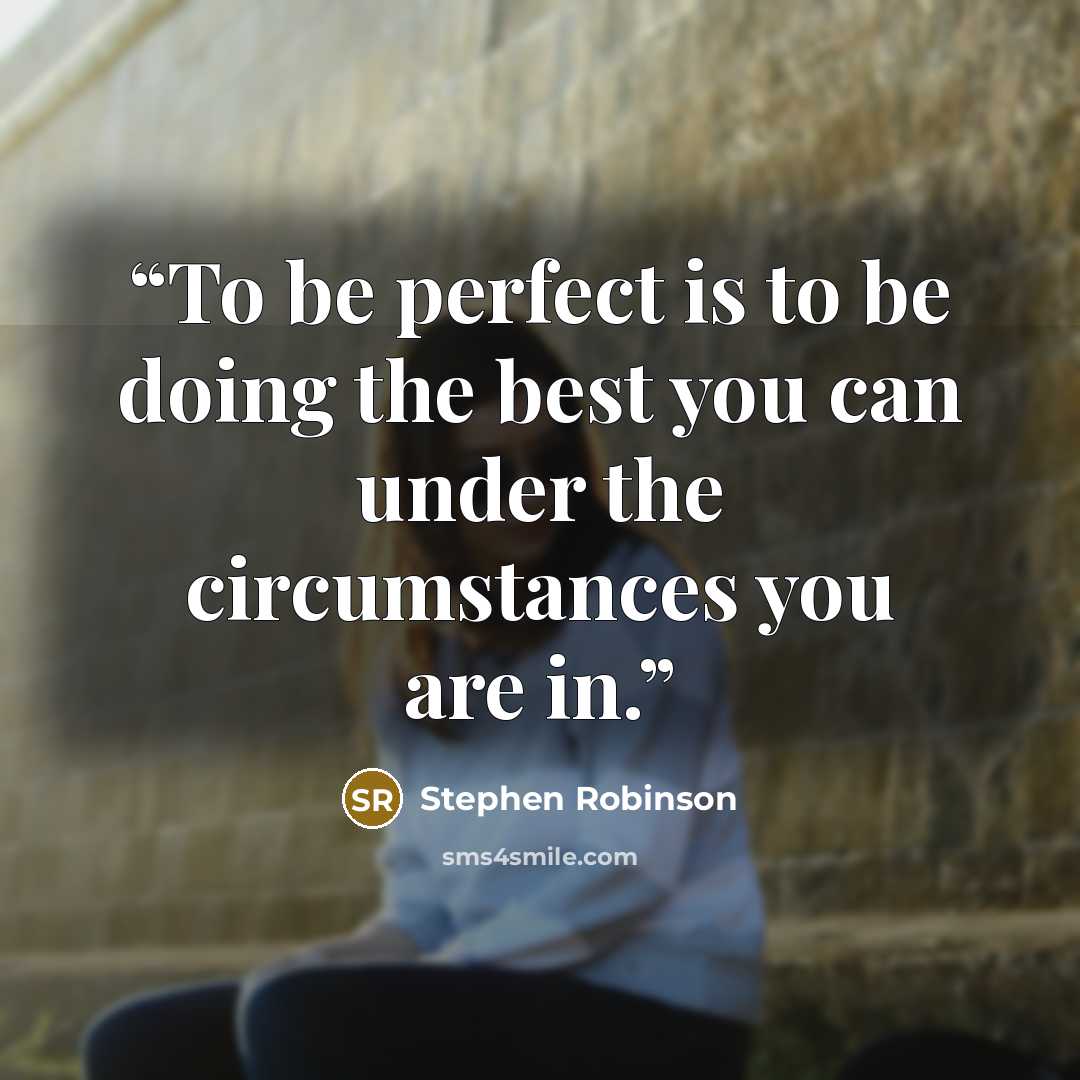 “To be perfect is to be doing the best you can under the circumstances you are in.” quote by Stephen Robinson
