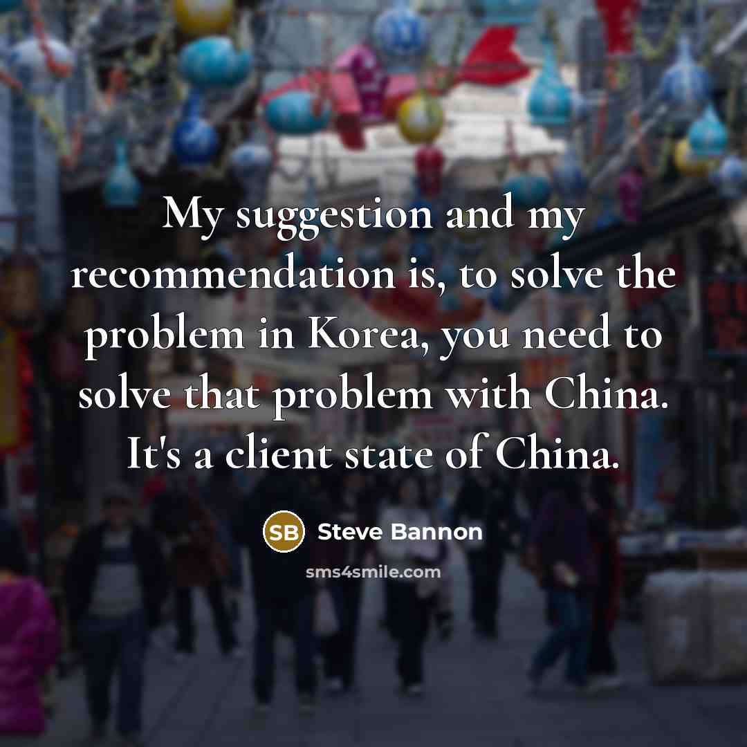 “My suggestion and my recommendation is, to solve the problem…” quote by Steve Bannon