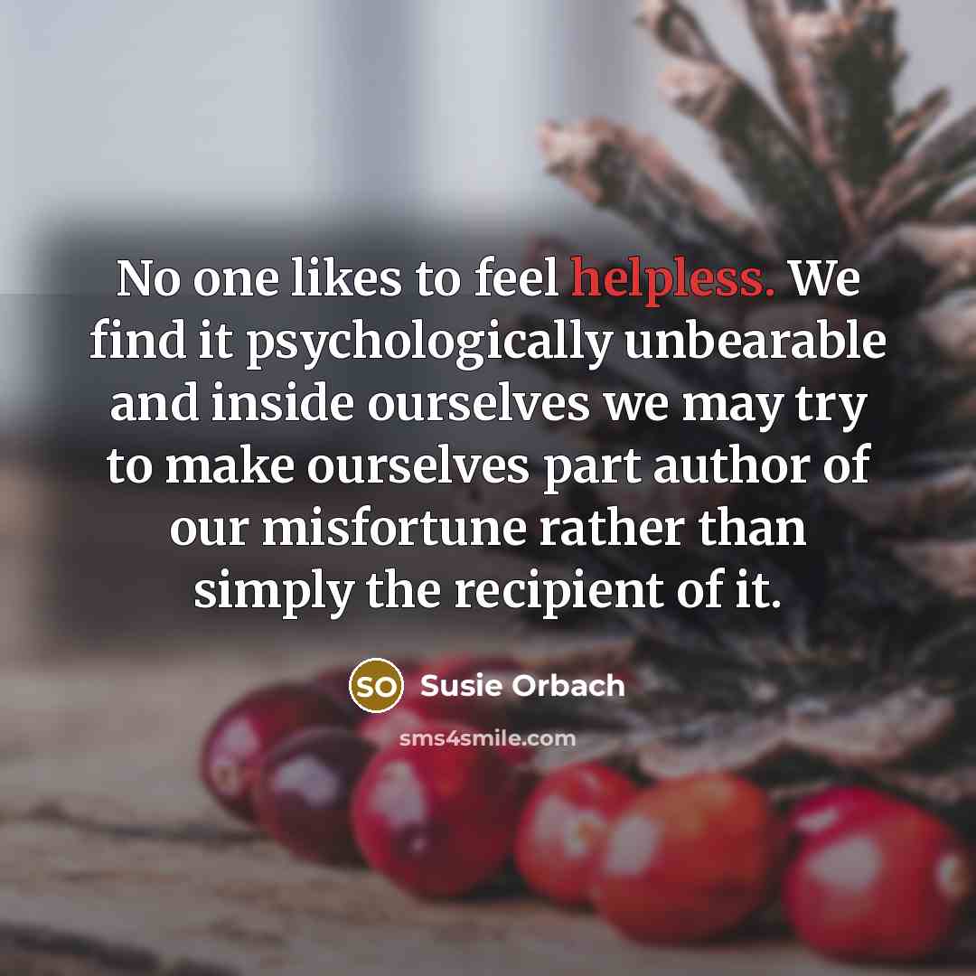 “No one likes to feel helpless. We find it psychologically…” quote by Susie Orbach