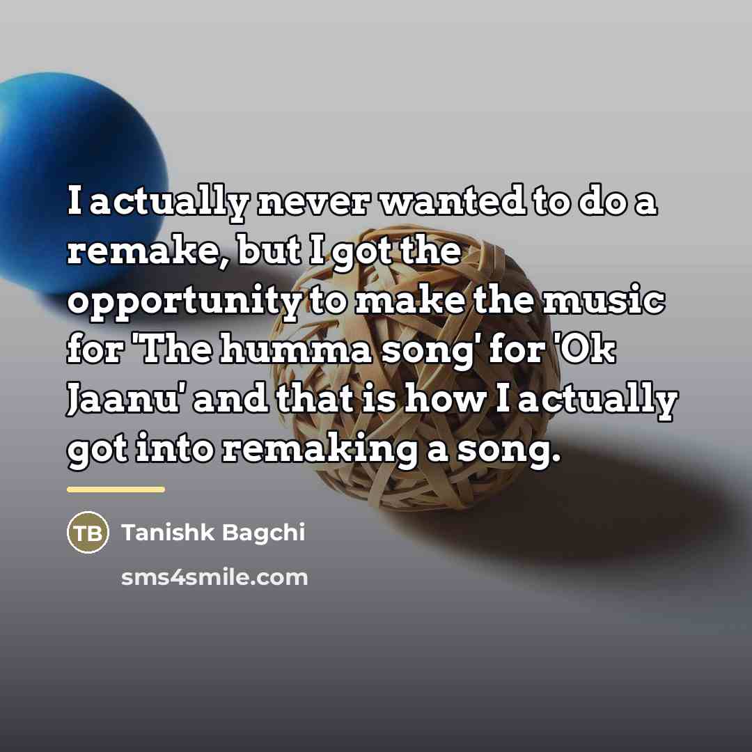 “I actually never wanted to do a remake, but I…” quote by Tanishk Bagchi