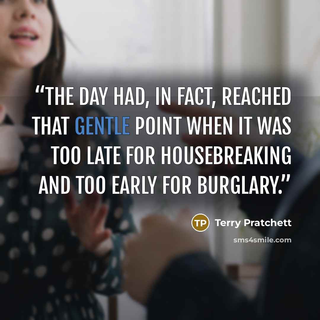 “The day had, in fact, reached that gentle point when it was too late for housebreaking and too early for burglary.” quote by Terry Pratchett