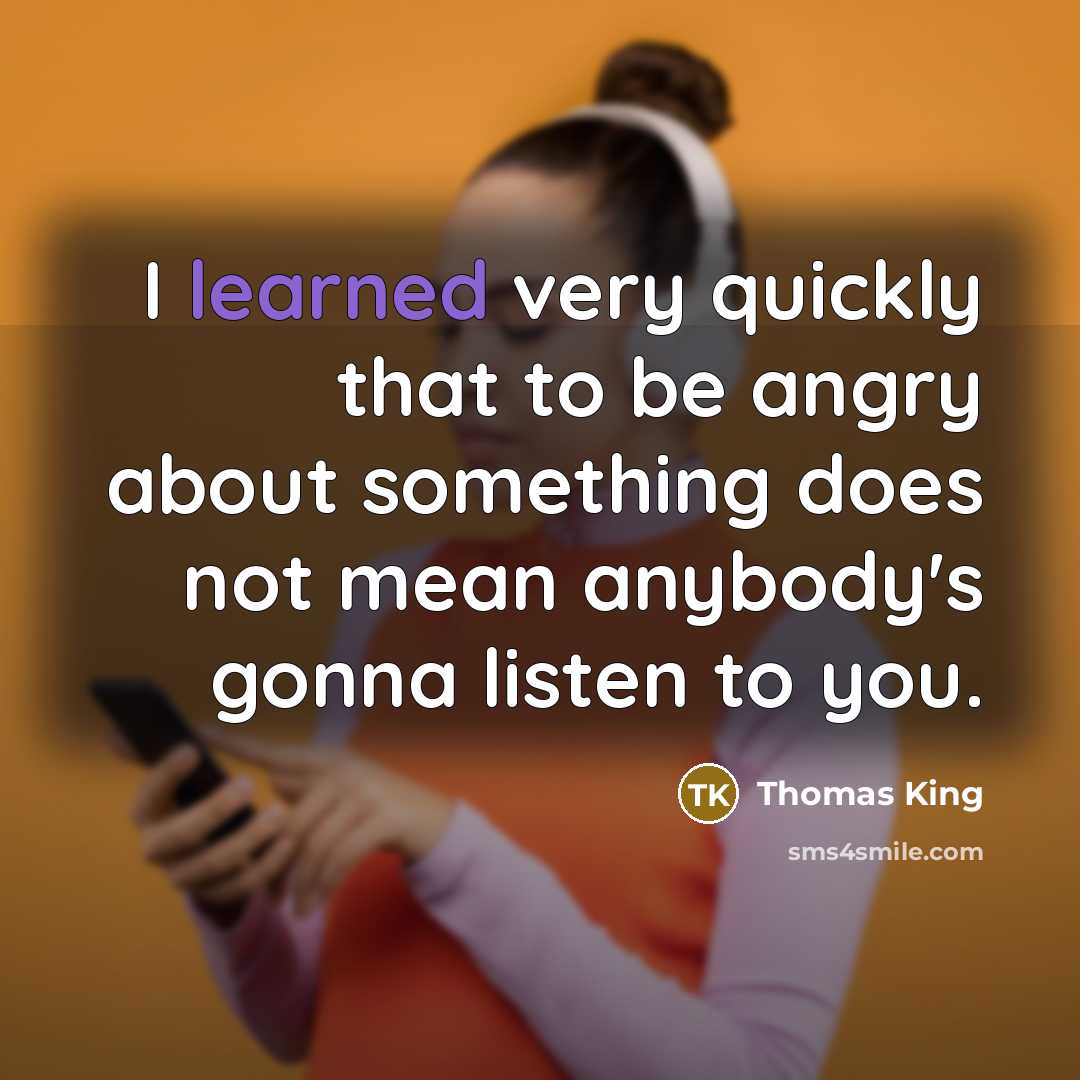 “I learned very quickly that to be angry about something…” quote by Thomas King