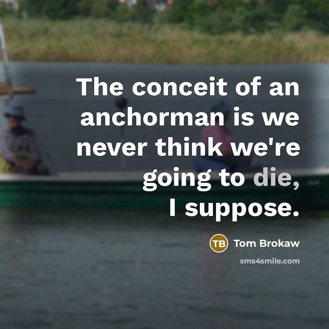 “The conceit of an anchorman is we never think we're…” quote by Tom Brokaw