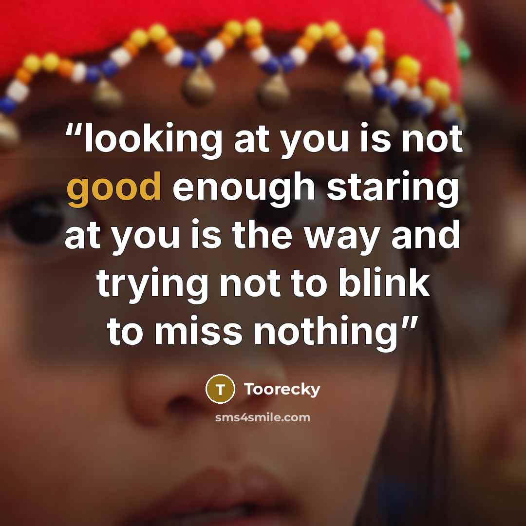 “looking at you is not good enough staring at you is the way and trying not to blink to miss nothing” quote by Toorecky