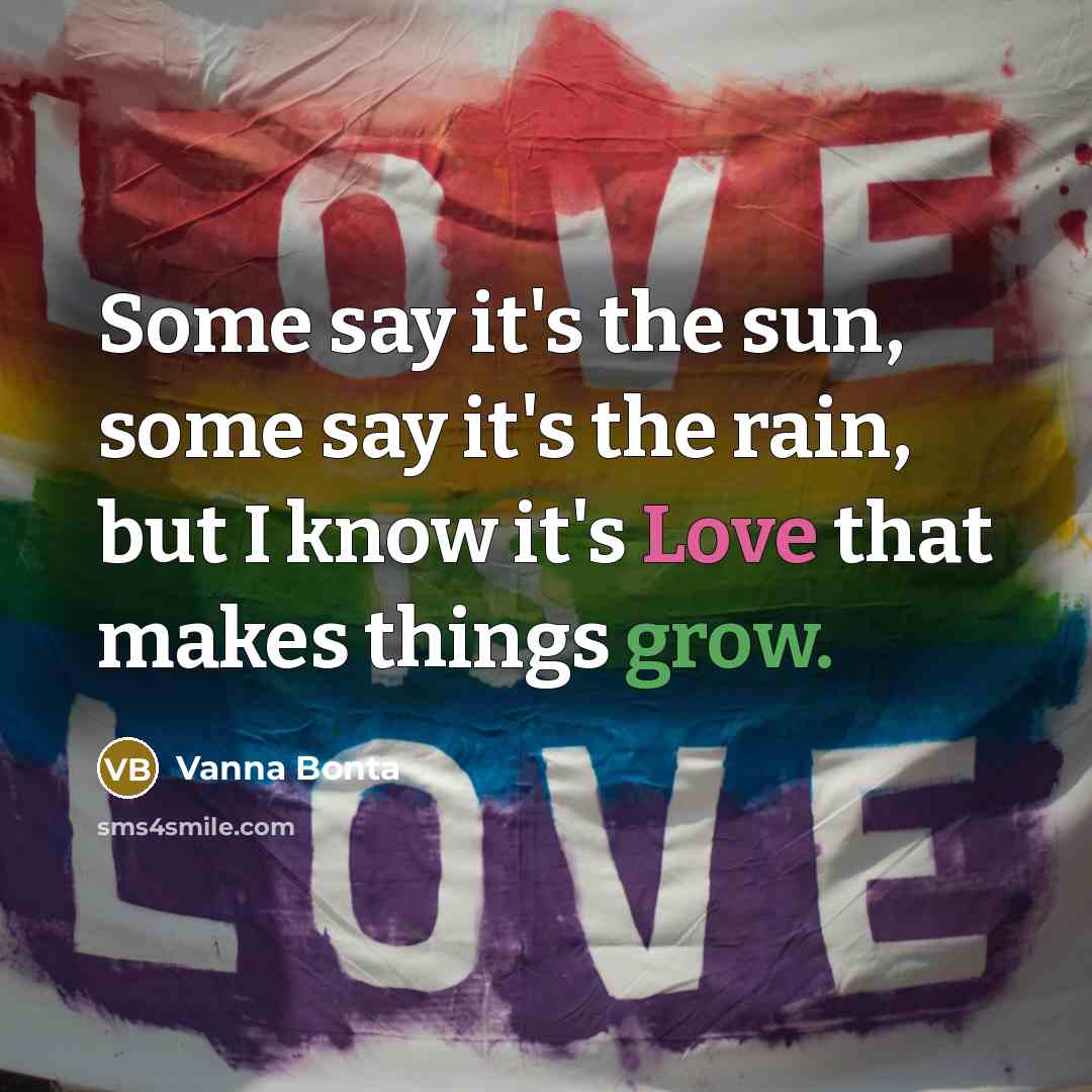 “Some say it's the sun, some say it's the rain,…” quote by Vanna Bonta