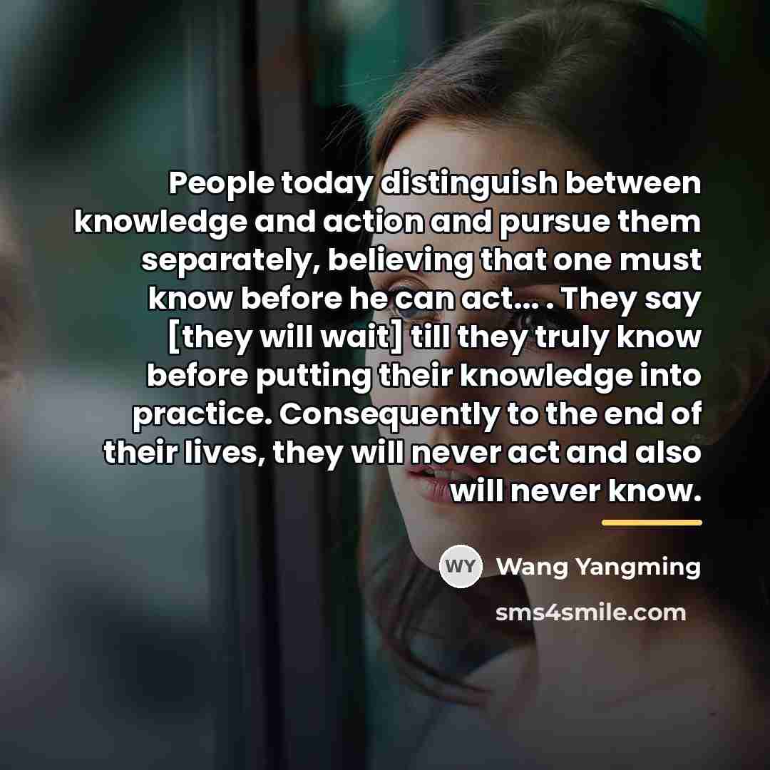 “People today distinguish between knowledge and action and pursue them…” quote by Wang Yangming