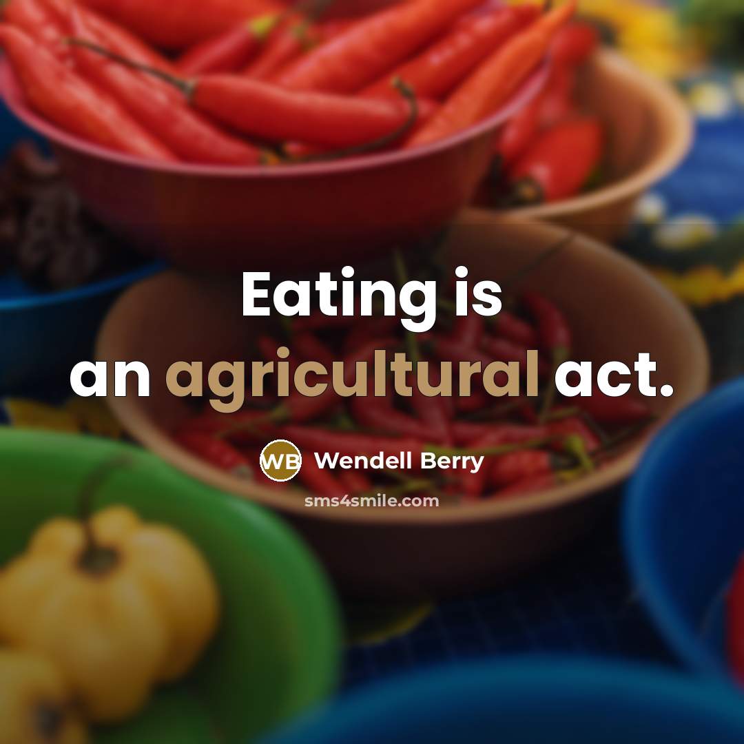“Eating is an agricultural act.” quote by Wendell Berry