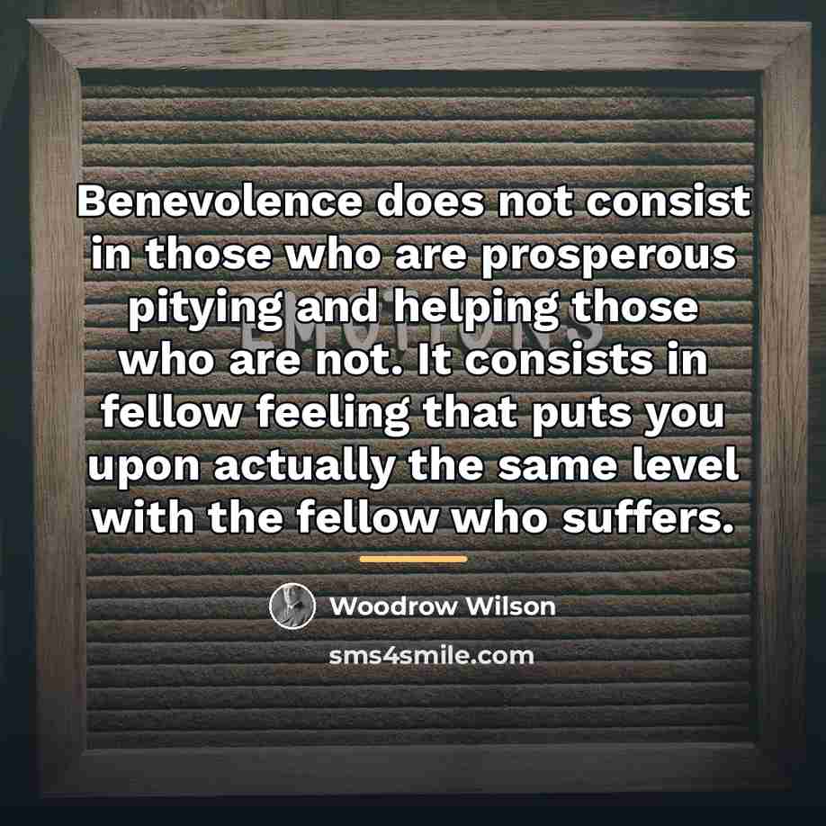 “Benevolence does not consist in those who are prosperous pitying…” quote by Woodrow Wilson