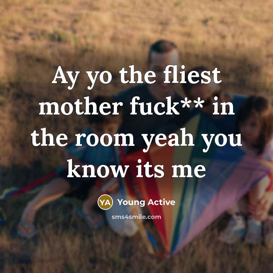 “Ay yo the fliest mother fuck** in the room yeah…” quote by Young Active