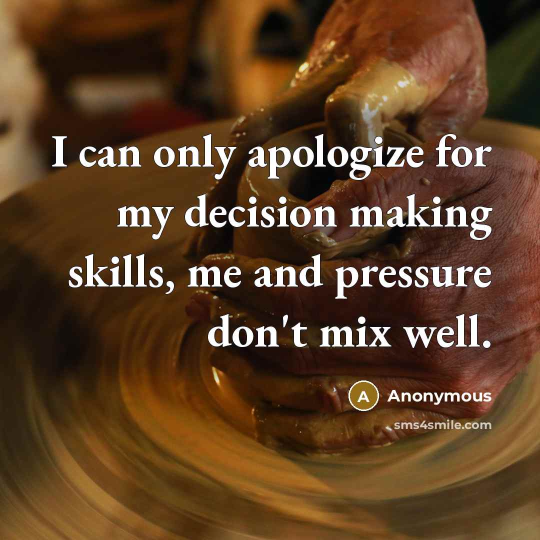 “I can only apologize for my decision making skills, me and pressure don't mix well.” quote by Anonymous