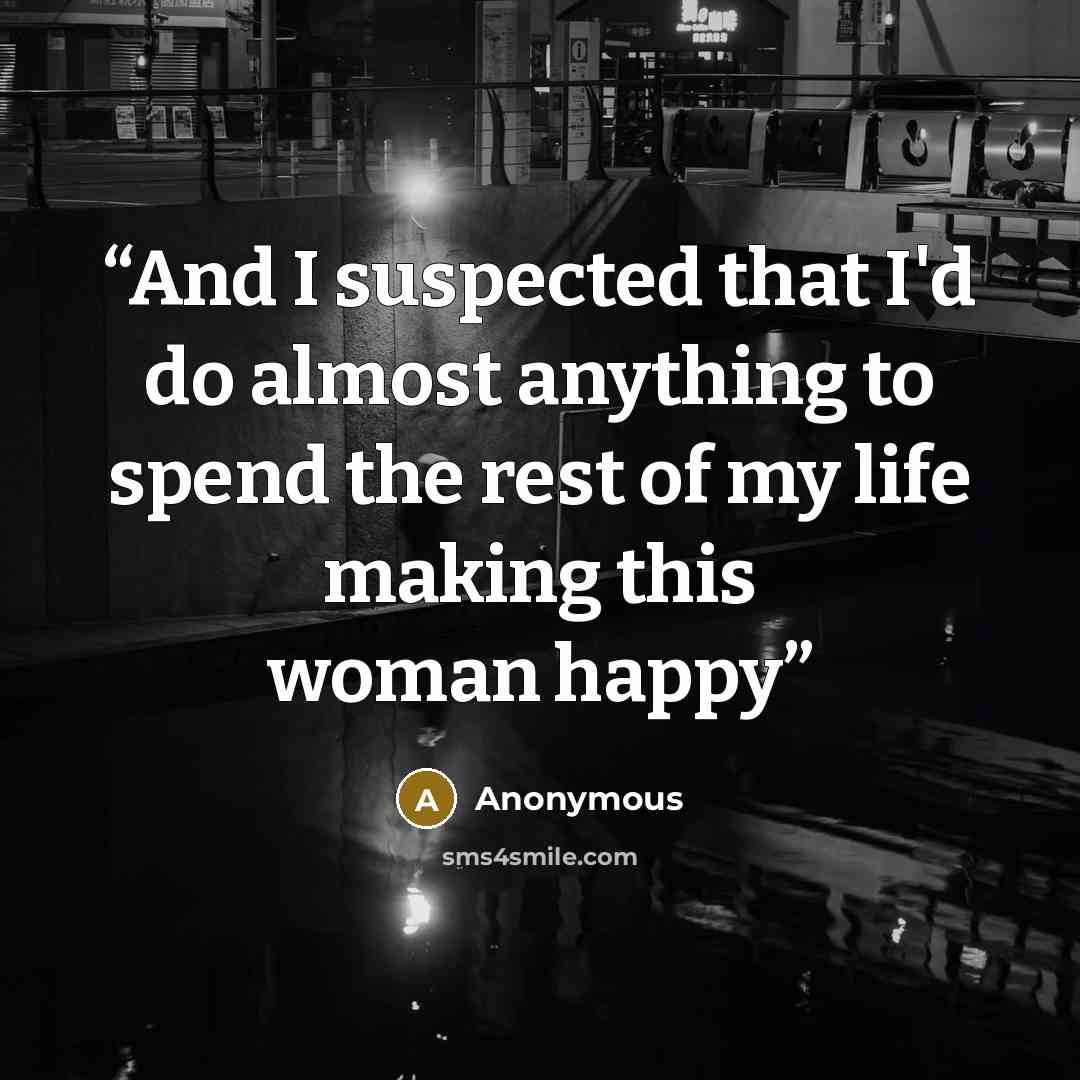 “And I suspected that I'd do almost anything to spend the rest of my life making this woman happy” quote by Anonymous