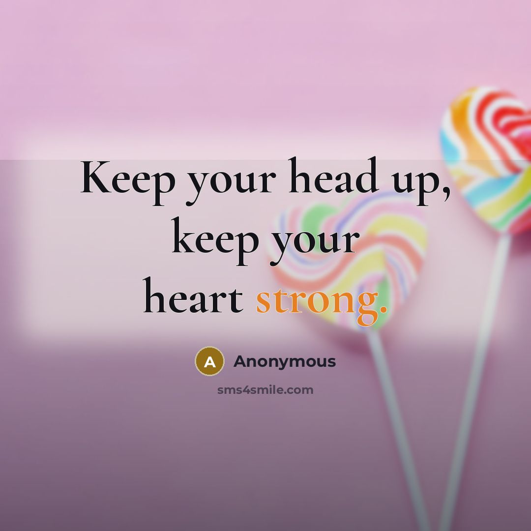 “Keep your head up, keep your heart strong.” quote by Anonymous