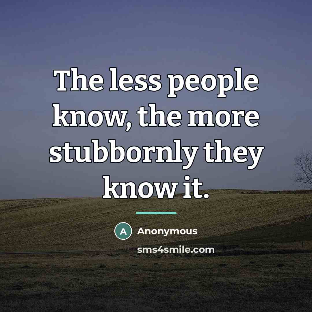 “The less people know, the more stubbornly they know it.…” quote by Anonymous
