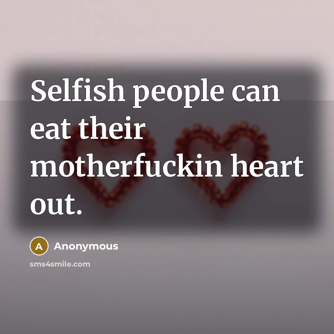 “Selfish people can eat their motherfuckin heart out.…” quote by Anonymous