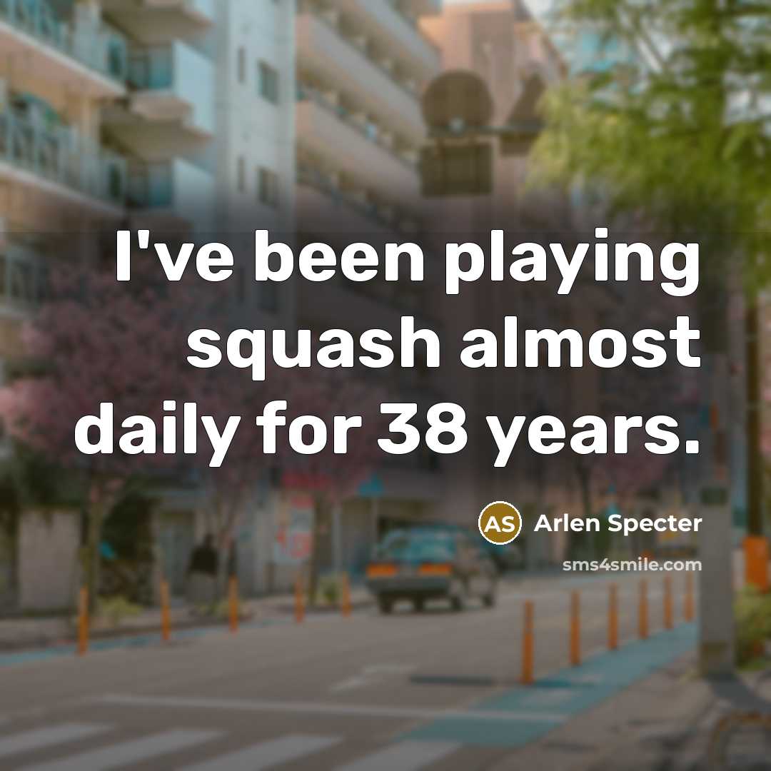 “I've been playing squash almost daily for 38 years.…” quote by Arlen Specter