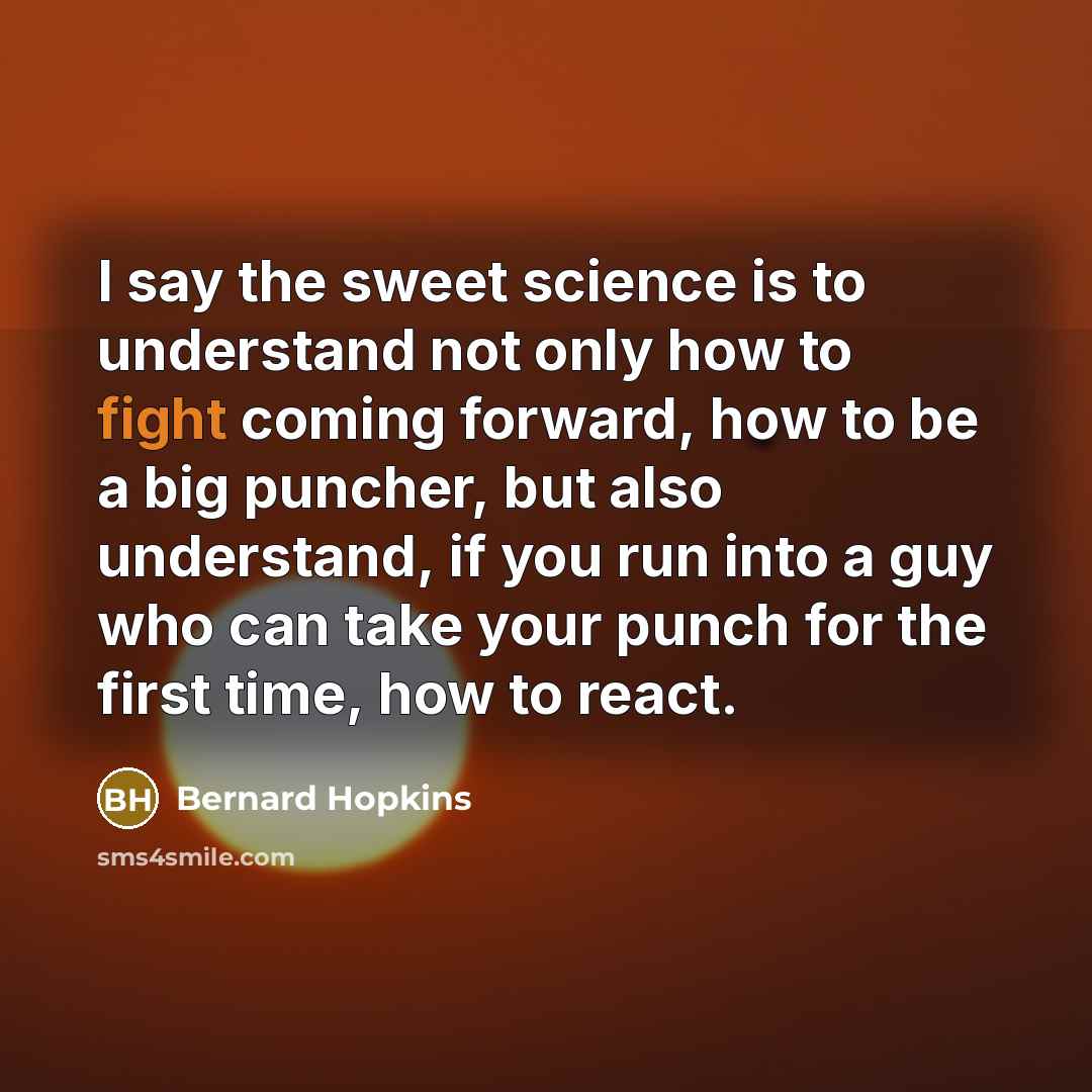 “I say the sweet science is to understand not only…” quote by Bernard Hopkins