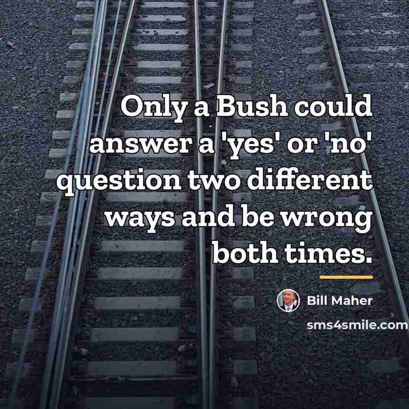 “Only a Bush could answer a 'yes' or 'no' question…” quote by Bill Maher