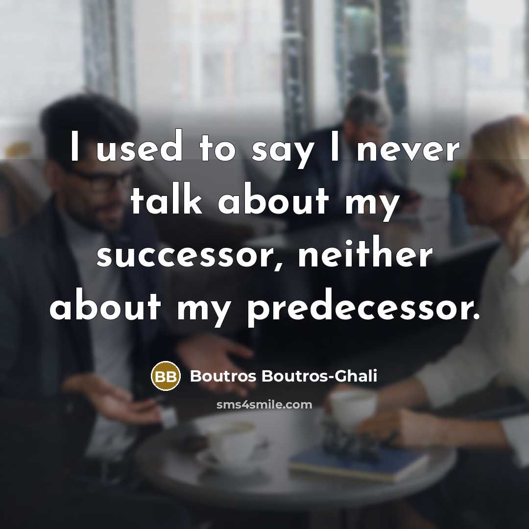 “I used to say I never talk about my successor,…” quote by Boutros Boutros-Ghali