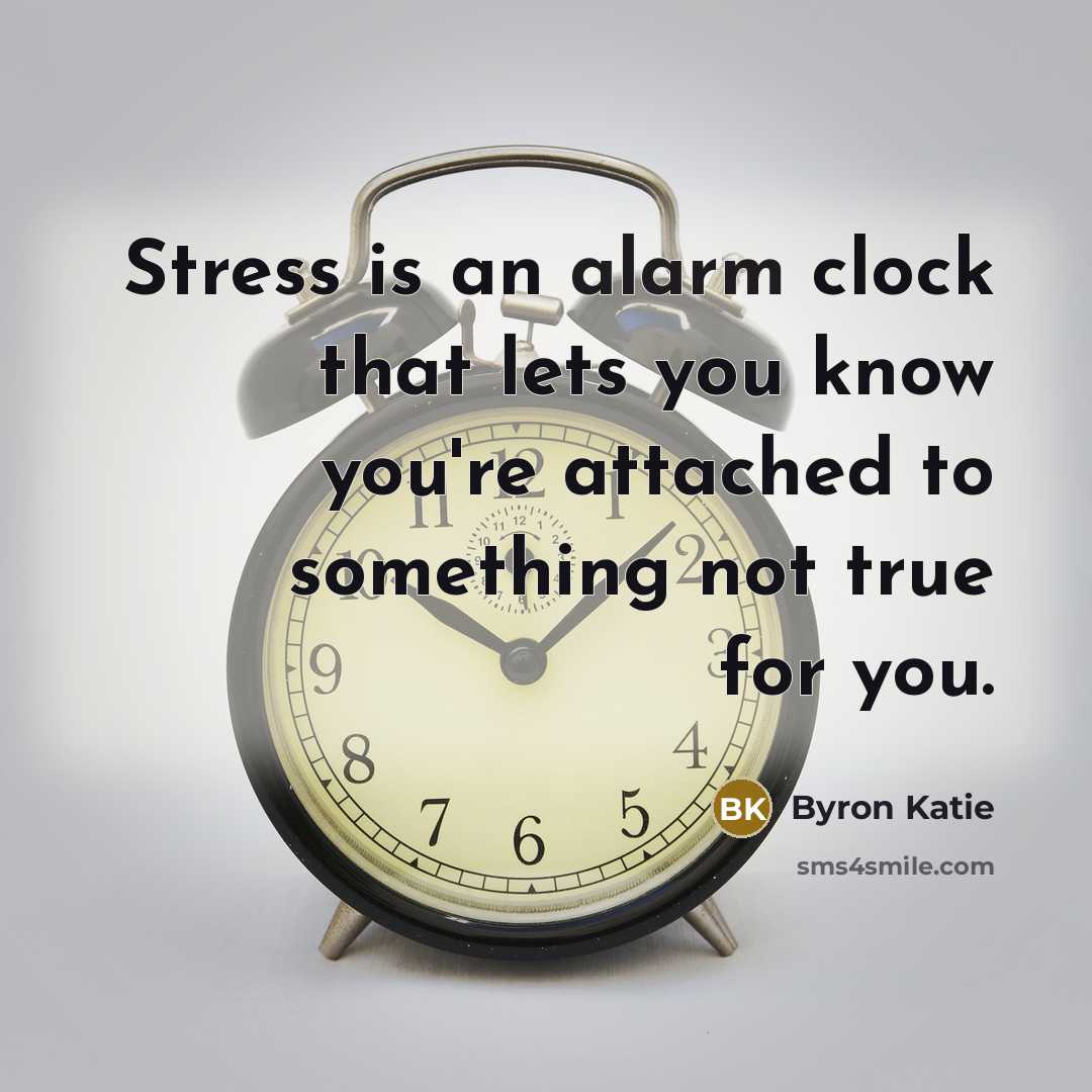 “Stress is an alarm clock that lets you know you're attached to something not true for you.” quote by Byron Katie