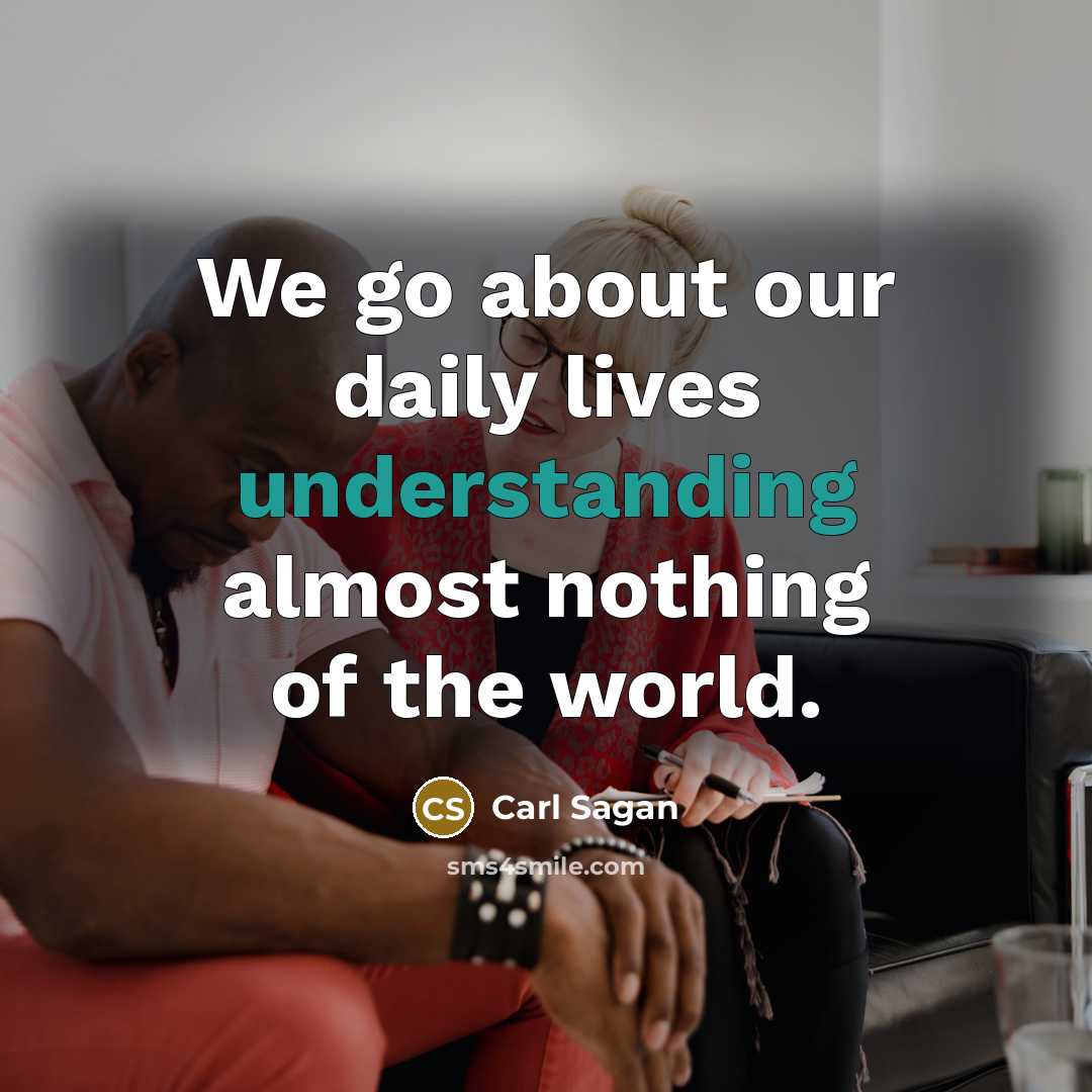 “We go about our daily lives understanding almost nothing of…” quote by Carl Sagan