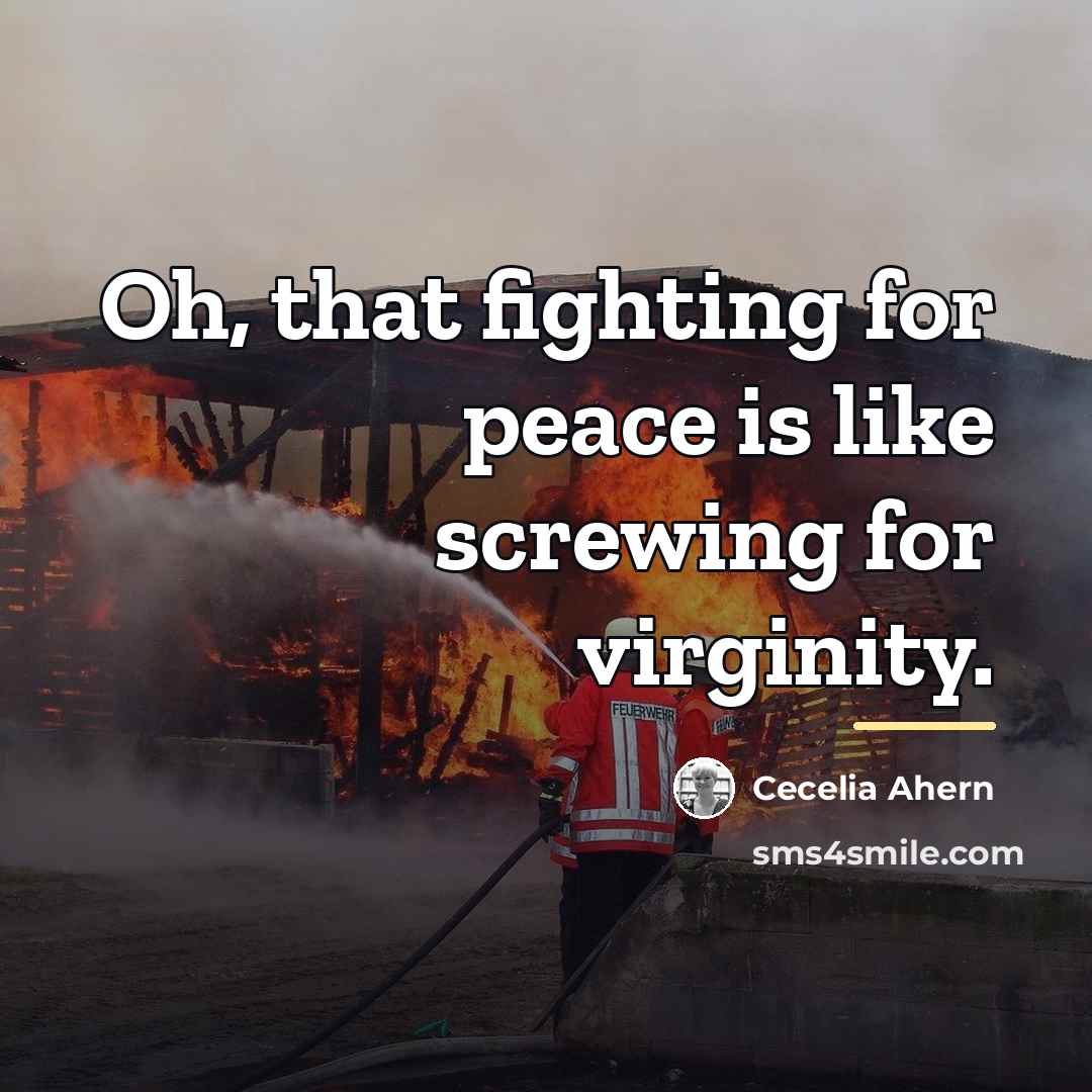 “Oh, that fighting for peace is like screwing for virginity.…” quote by Cecelia Ahern