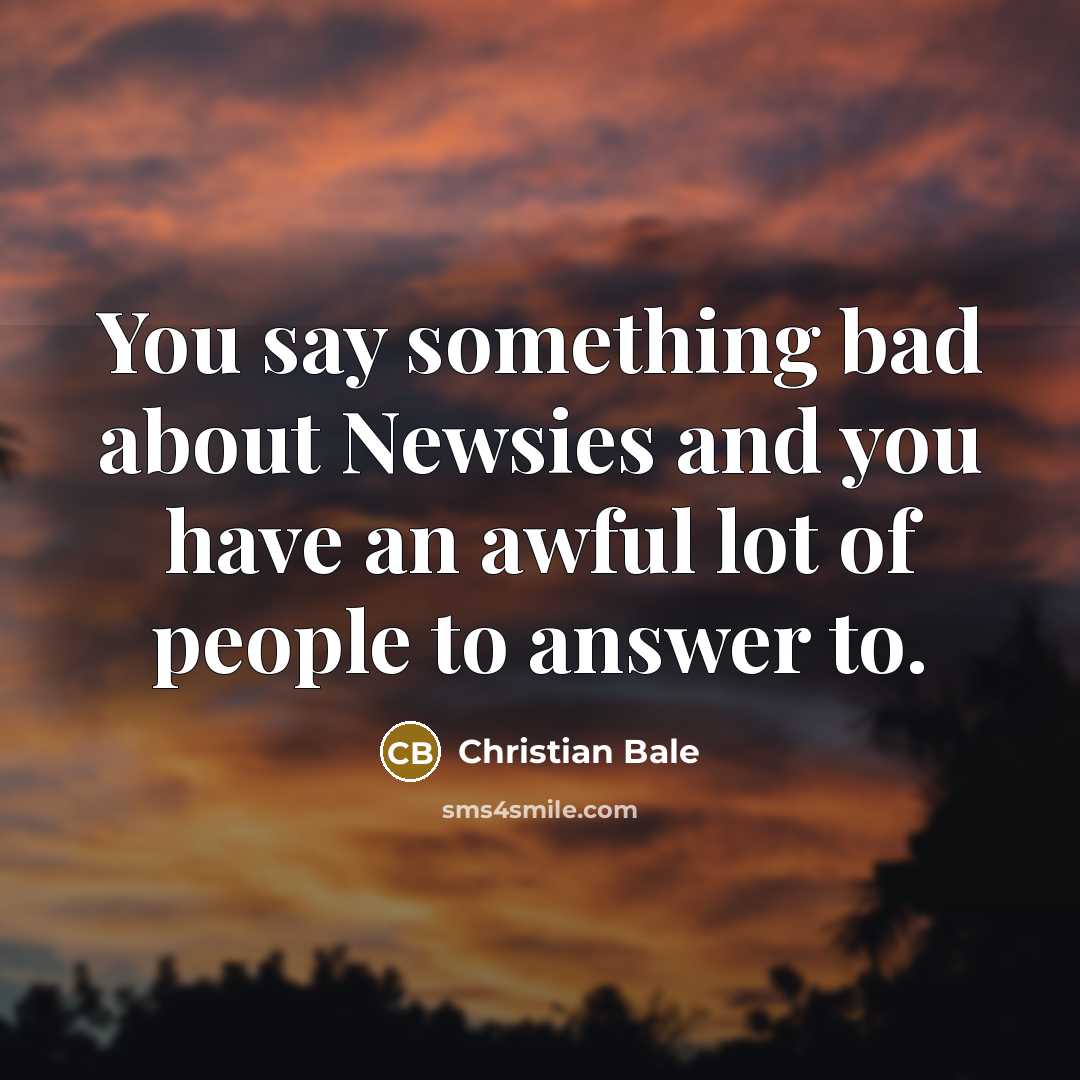 “You say something bad about Newsies and you have an…” quote by Christian Bale