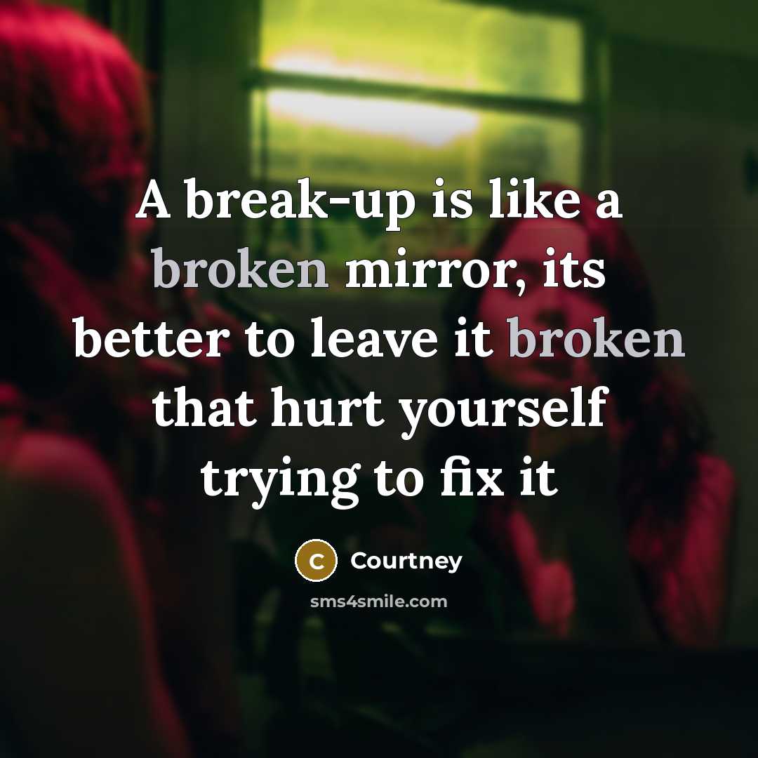 “A break-up is like a broken mirror, its better to…” quote by Courtney