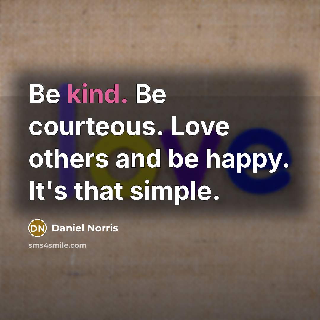 “Be kind. Be courteous. Love others and be happy. It's…” quote by Daniel Norris