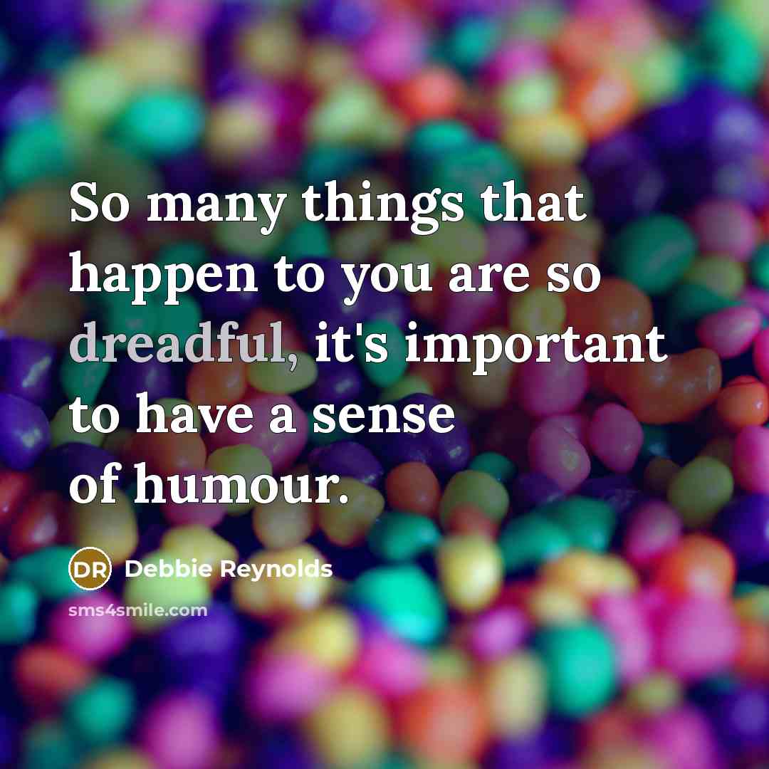 “So many things that happen to you are so dreadful, it's important to have a sense of humour.” quote by Debbie Reynolds