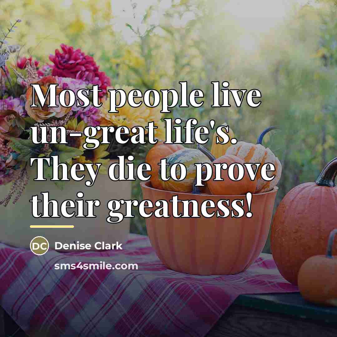 “Most people live un-great life's. They die to prove their…” quote by Denise Clark