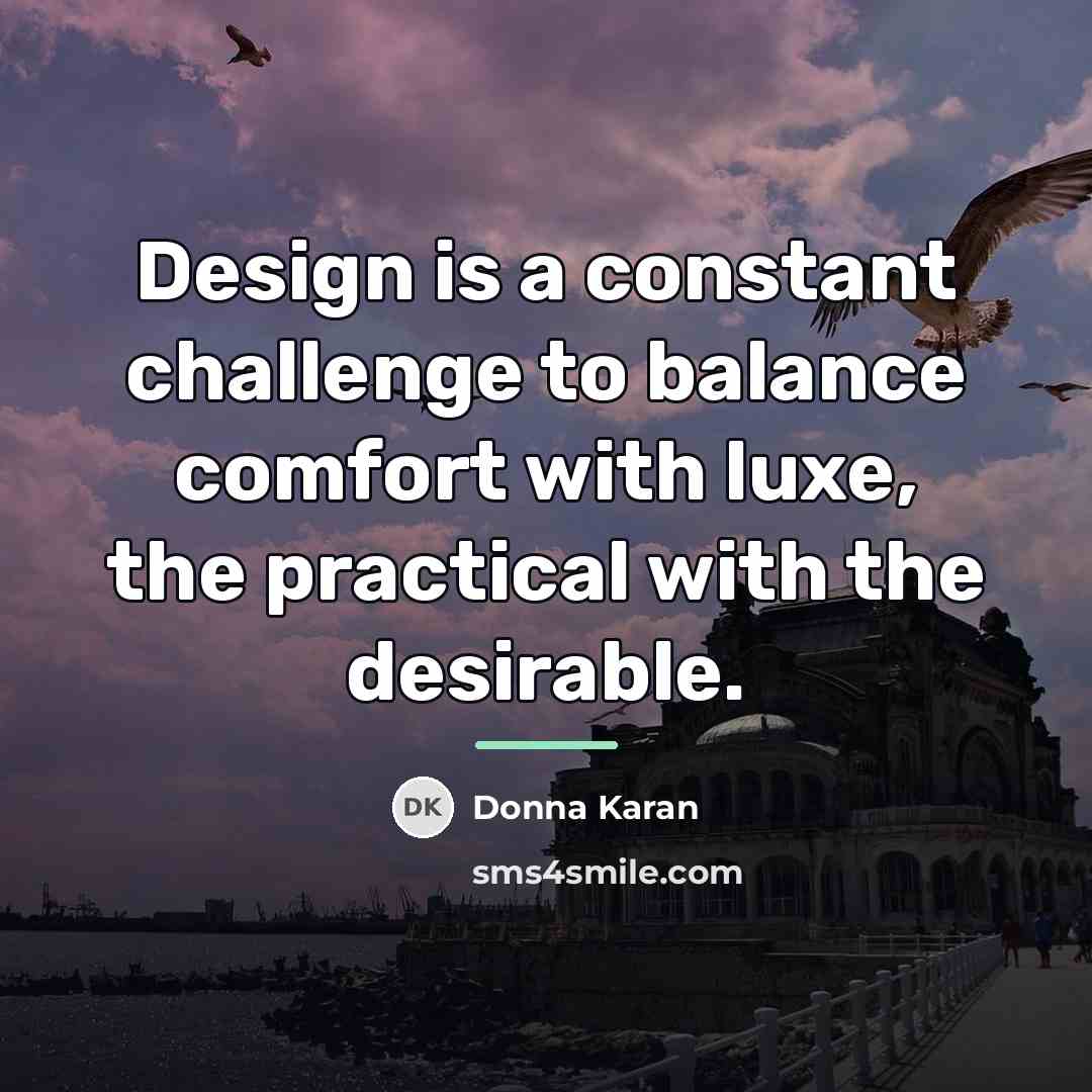 “Design is a constant challenge to balance comfort with luxe,…” quote by Donna Karan