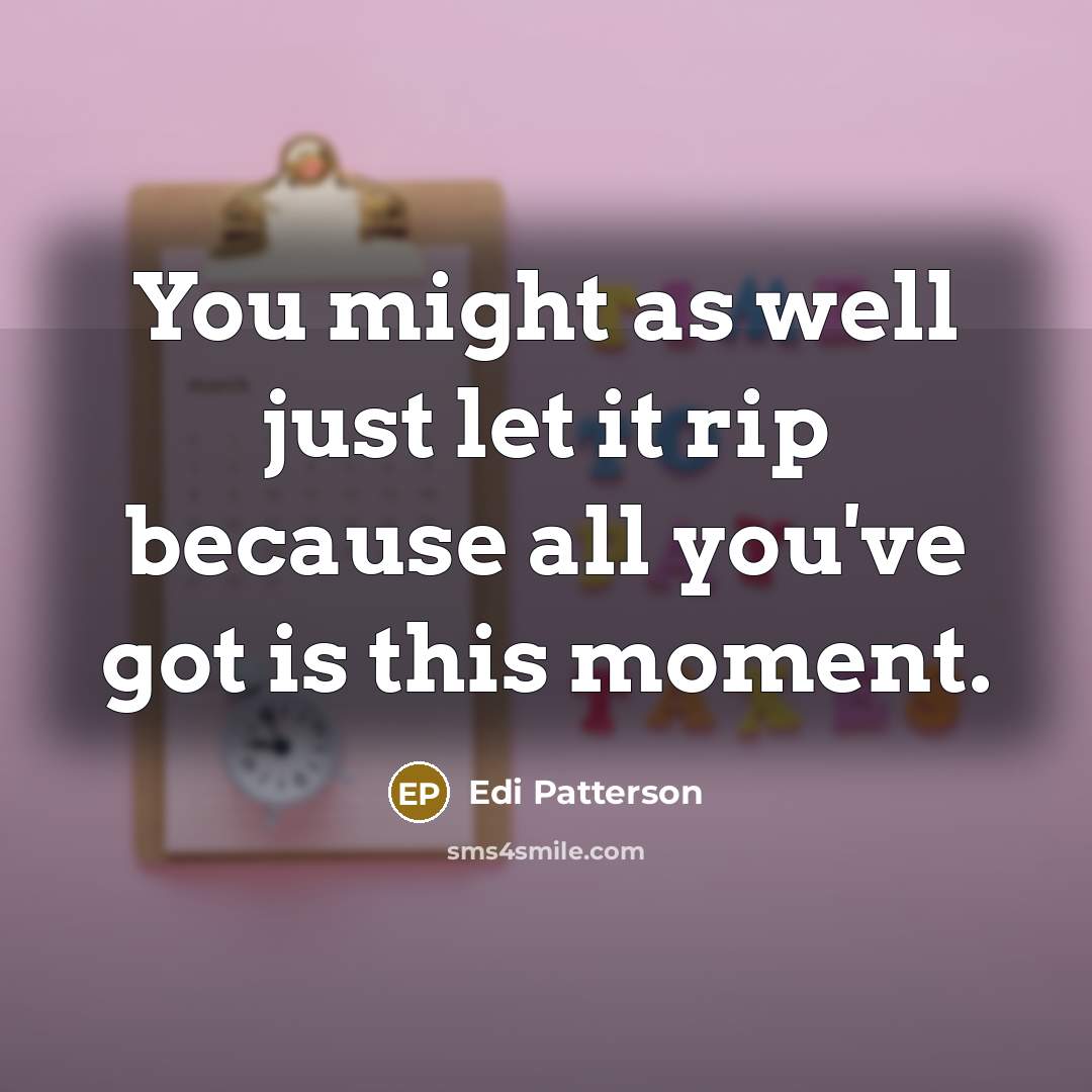 “You might as well just let it rip because all…” quote by Edi Patterson