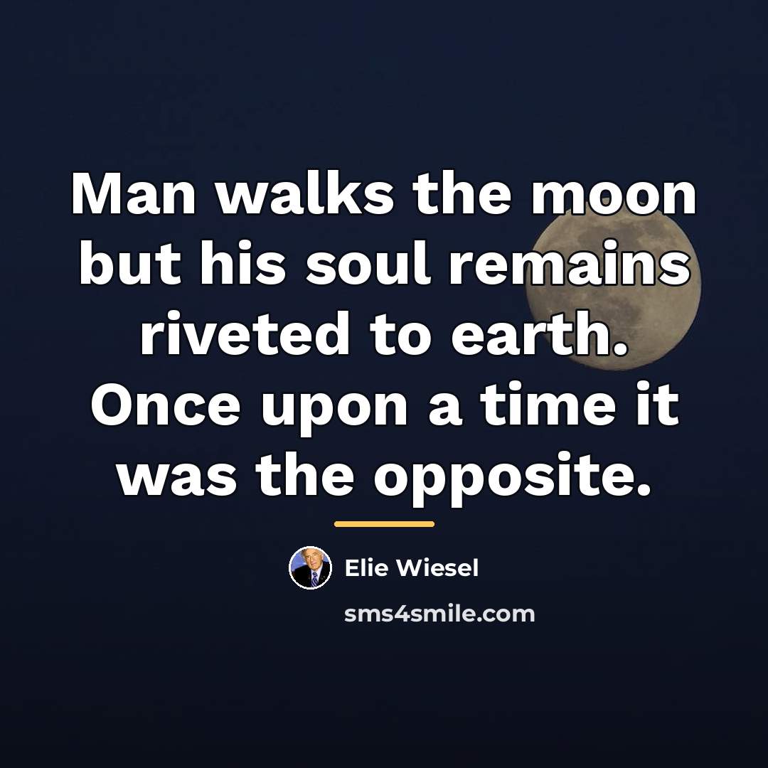 “Man walks the moon but his soul remains riveted to…” quote by Elie Wiesel