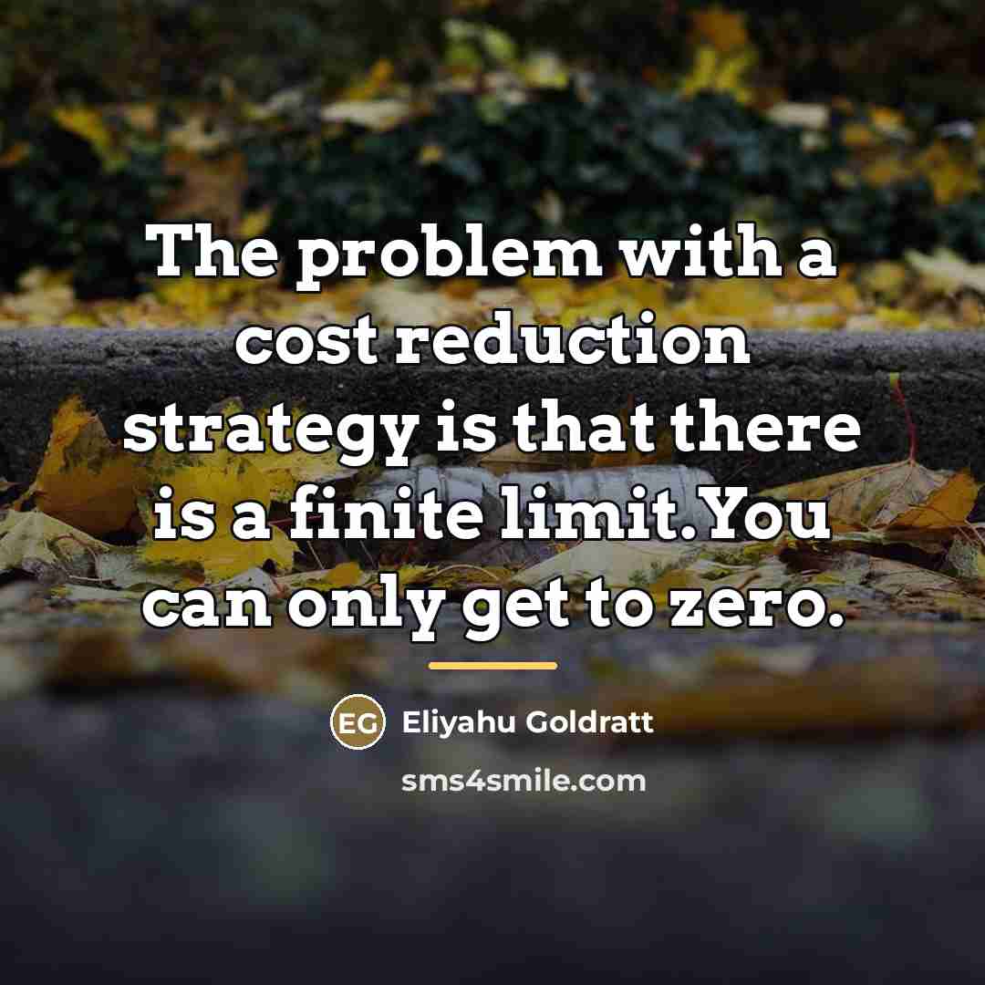 “The problem with a cost reduction strategy is that there…” quote by Eliyahu Goldratt