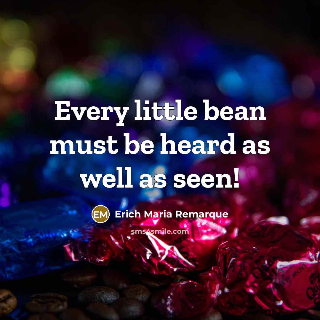 “Every little bean must be heard as well as seen!…” quote by Erich Maria Remarque