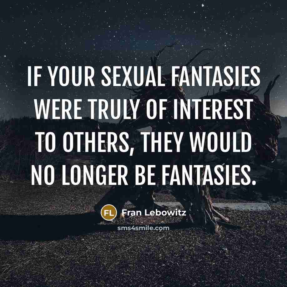 “If your sexual fantasies were truly of interest to others, they would no longer be fantasies.” quote by Fran Lebowitz