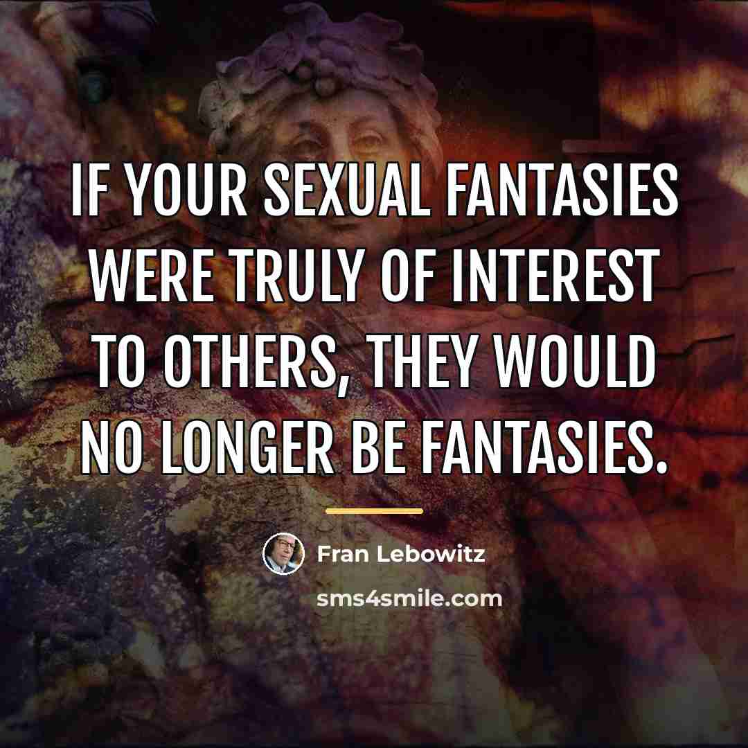 “If your sexual fantasies were truly of interest to others,…” quote by Fran Lebowitz
