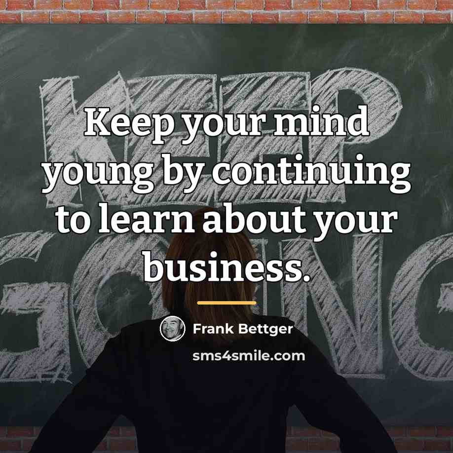 “Keep your mind young by continuing to learn about your…” quote by Frank Bettger