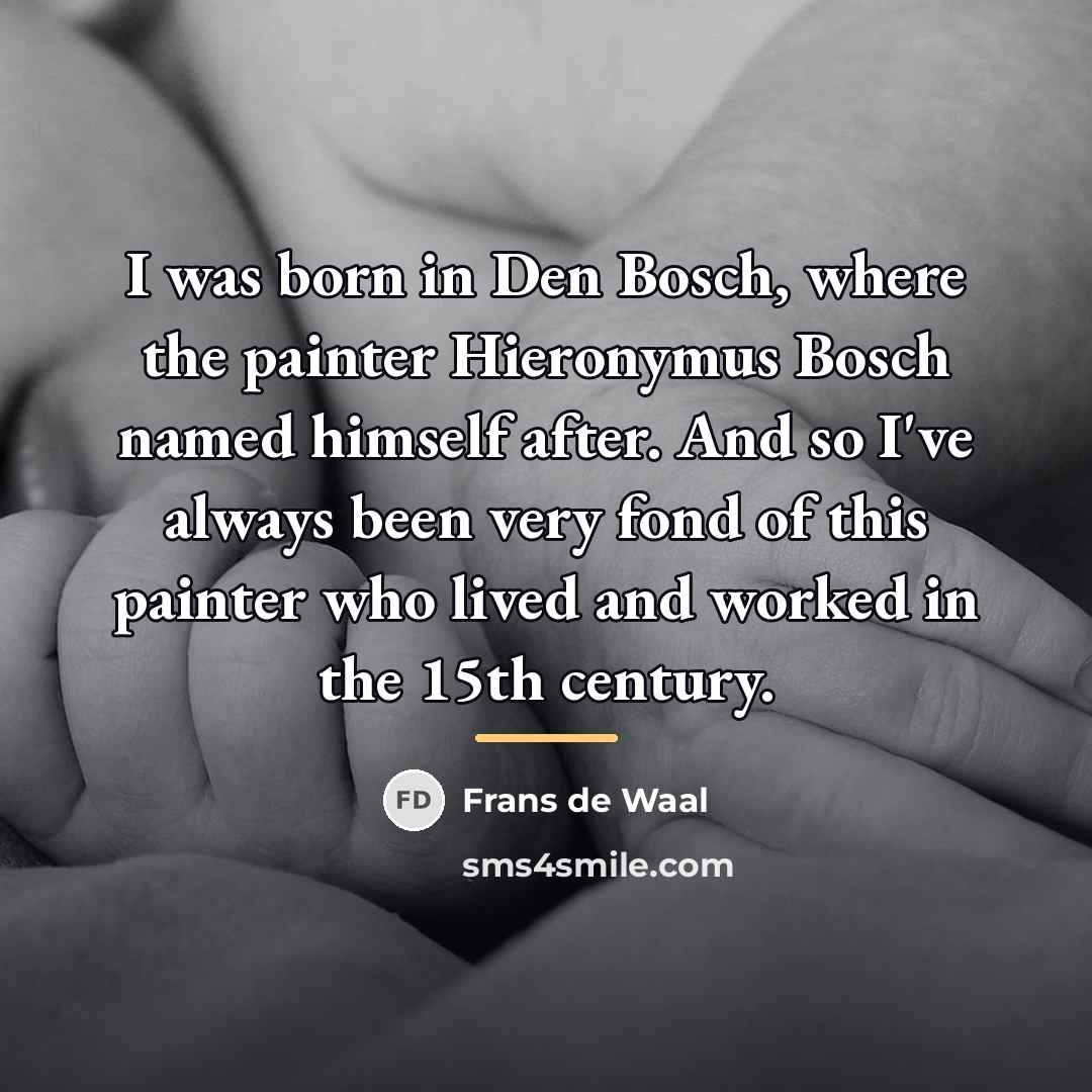 “I was born in Den Bosch, where the painter Hieronymus…” quote by Frans de Waal