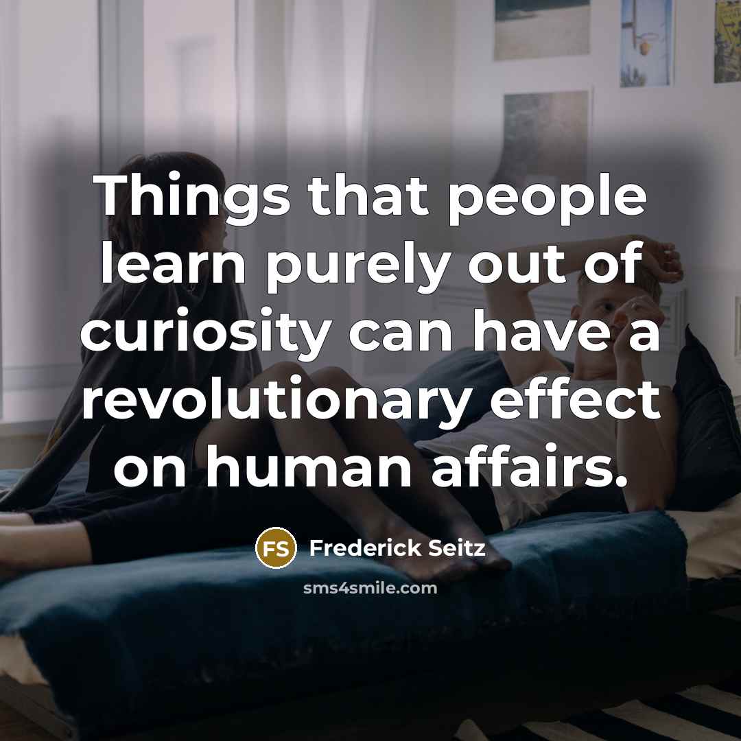 “Things that people learn purely out of curiosity can have…” quote by Frederick Seitz