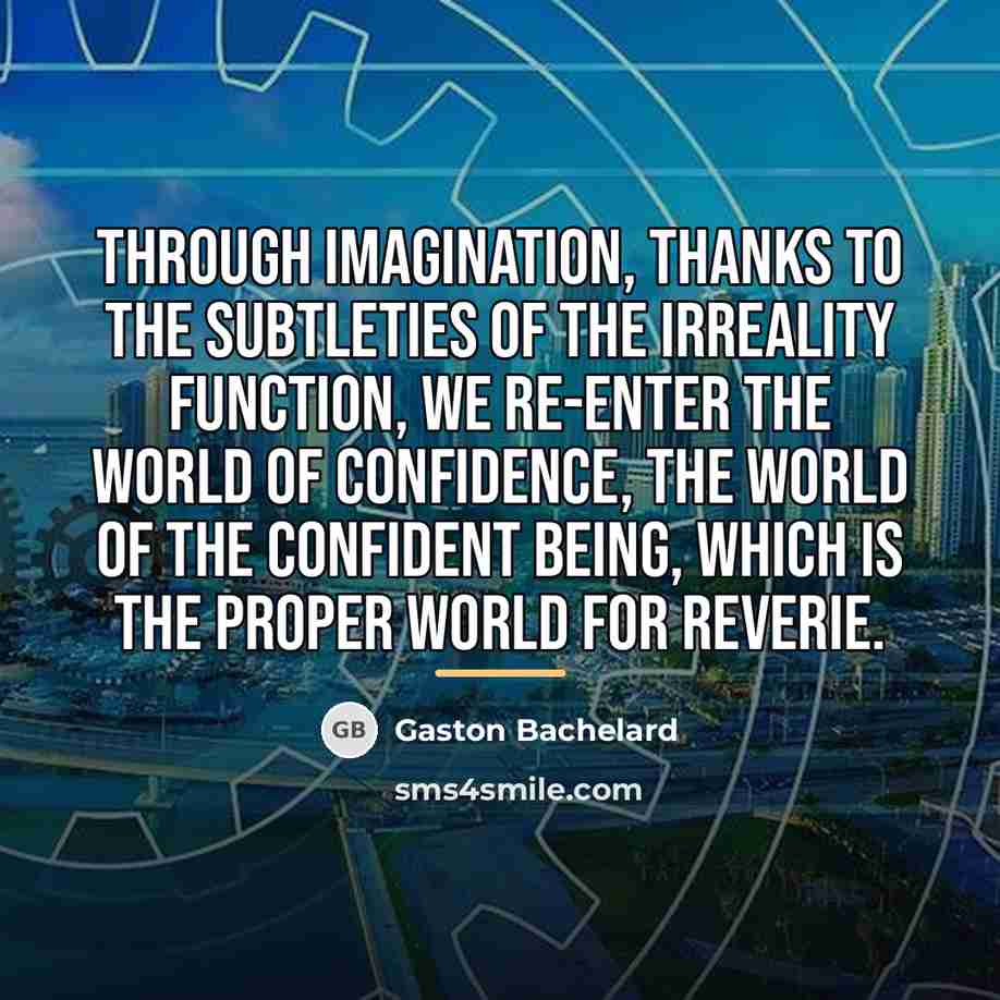 “Through imagination, thanks to the subtleties of the irreality function,…” quote by Gaston Bachelard