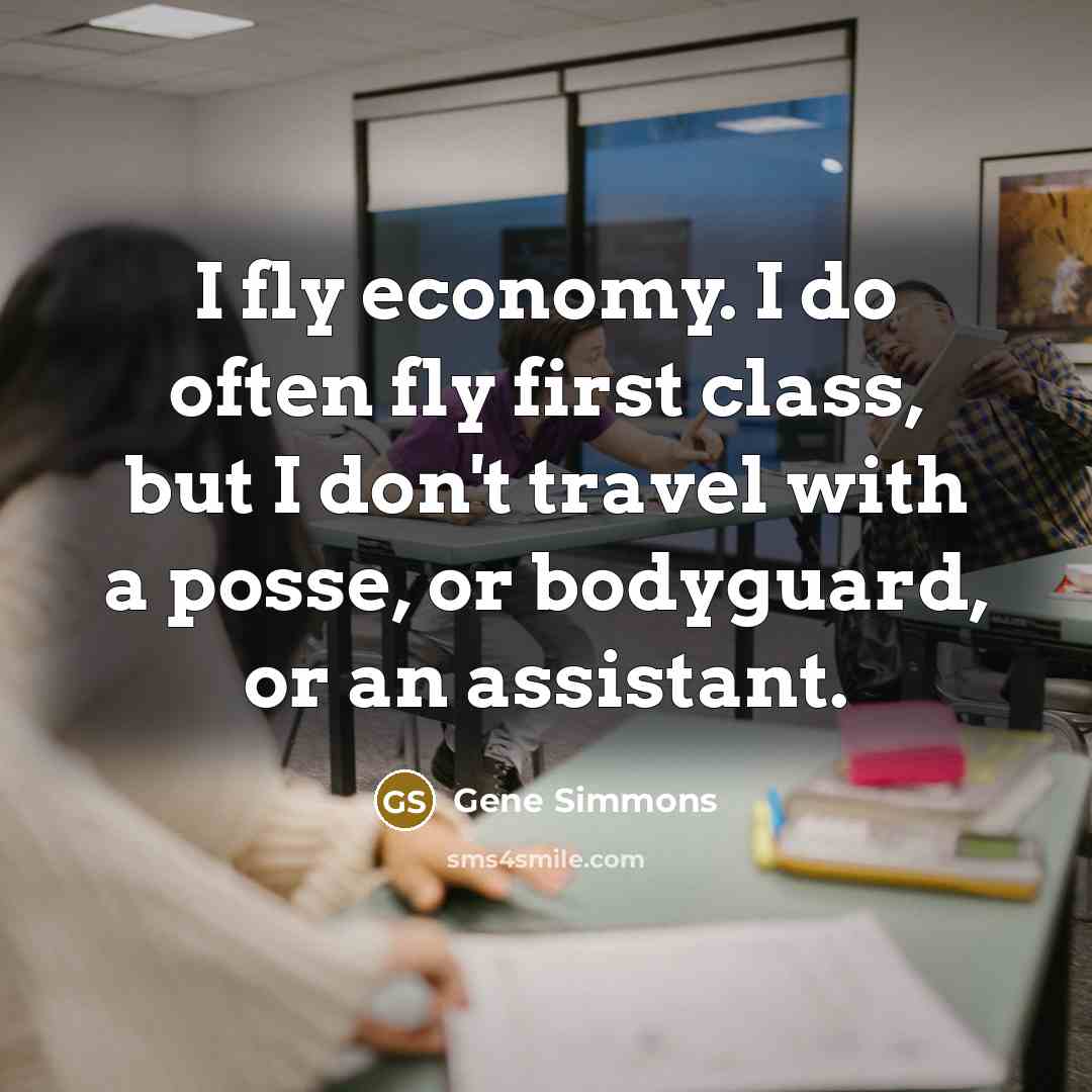 “I fly economy. I do often fly first class, but…” quote by Gene Simmons